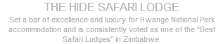 THE HIDE SAFARI LODGE Set a bar of excellence and luxury for Hwange National Park accommodation and is consistently voted as one of the “Best Safari Lodges” in Zimbabwe.